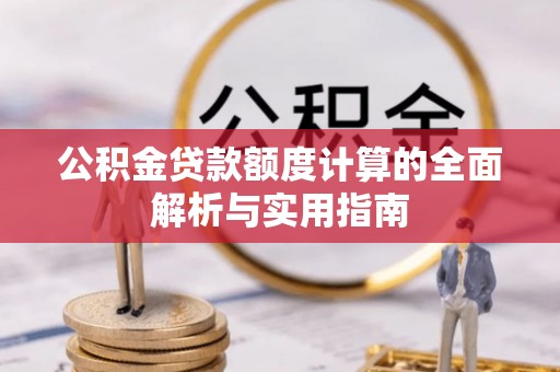 两江新区公积金贷款额度计算的全面解析与实用指南