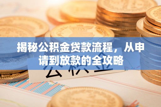 两江新区揭秘公积金贷款流程，从申请到放款的全攻略