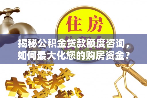 两江新区揭秘公积金贷款额度咨询，如何最大化您的购房资金？
