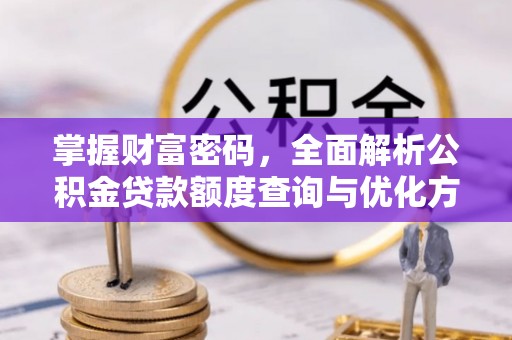 两江新区掌握财富密码，全面解析公积金贷款额度查询与优化方案