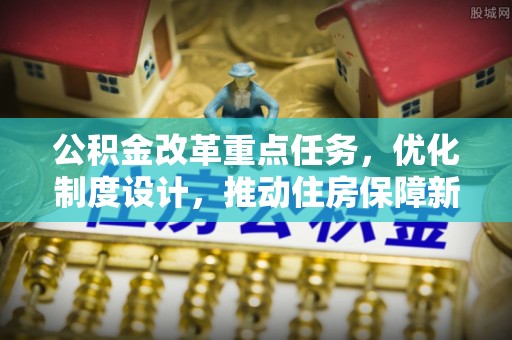 两江新区公积金改革重点任务，优化制度设计，推动住房保障新发展