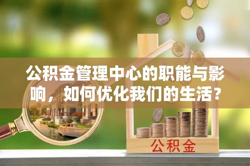 两江新区公积金管理中心的职能与影响，如何优化我们的生活？