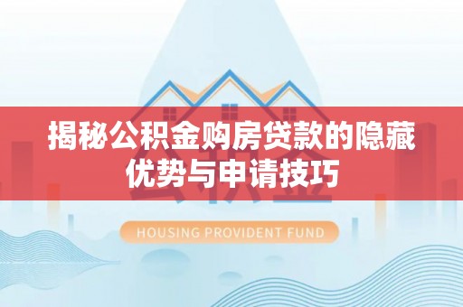 两江新区揭秘公积金购房贷款的隐藏优势与申请技巧