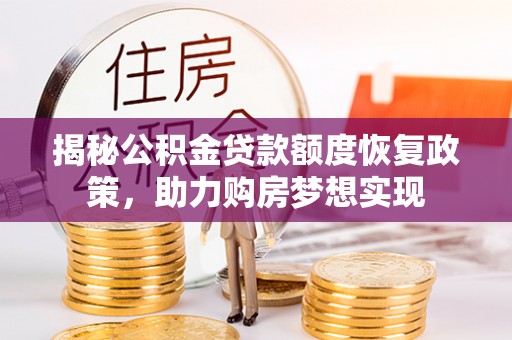 两江新区揭秘公积金贷款额度恢复政策，助力购房梦想实现