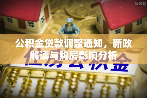 两江新区公积金贷款调整通知，新政解读与购房影响分析