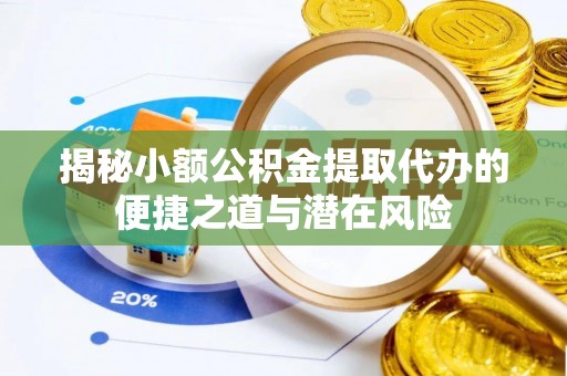 两江新区揭秘小额公积金提取代办的便捷之道与潜在风险