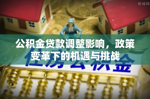 两江新区公积金贷款调整影响，政策变革下的机遇与挑战