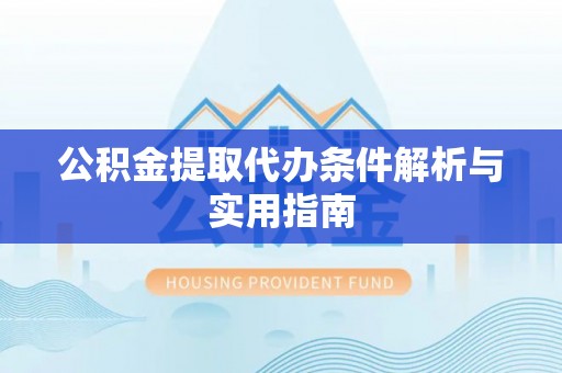 两江新区公积金提取代办条件解析与实用指南