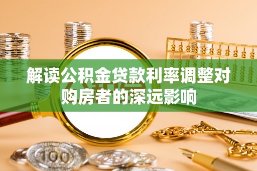 两江新区解读公积金贷款利率调整对购房者的深远影响