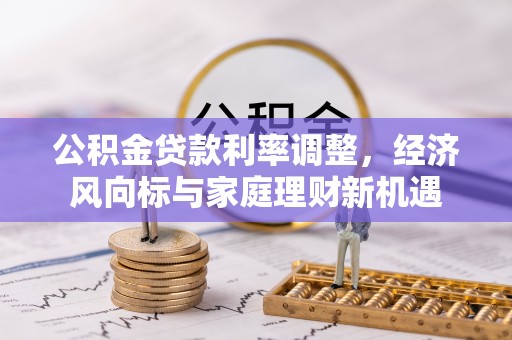 两江新区公积金贷款利率调整，经济风向标与家庭理财新机遇