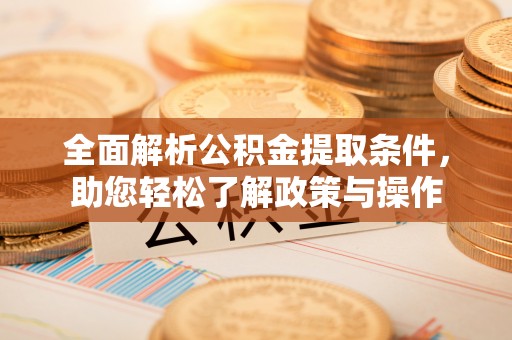两江新区全面解析公积金提取条件，助您轻松了解政策与操作