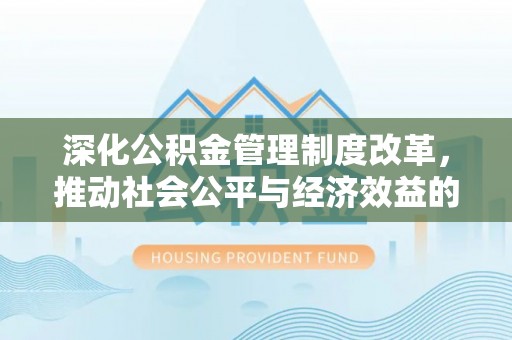 两江新区深化公积金管理制度改革，推动社会公平与经济效益的双赢