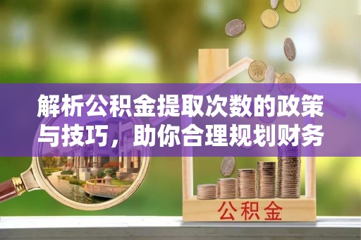 两江新区解析公积金提取次数的政策与技巧，助你合理规划财务未来