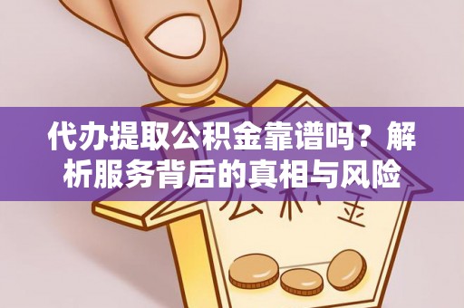 两江新区代办提取公积金靠谱吗？解析服务背后的真相与风险