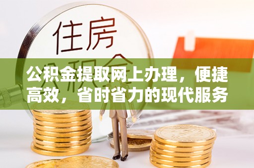 两江新区公积金提取网上办理，便捷高效，省时省力的现代服务