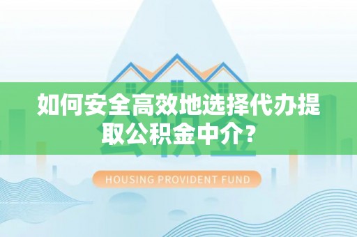 两江新区如何安全高效地选择代办提取公积金中介？