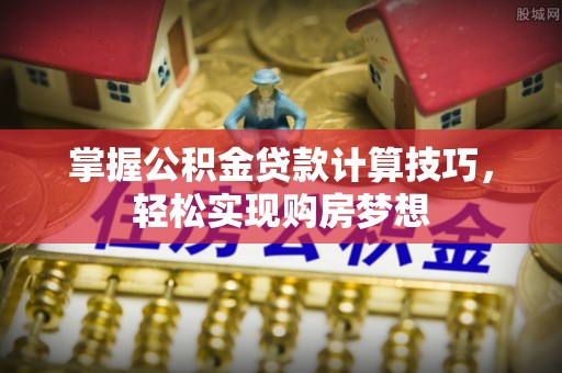 两江新区掌握公积金贷款计算技巧，轻松实现购房梦想