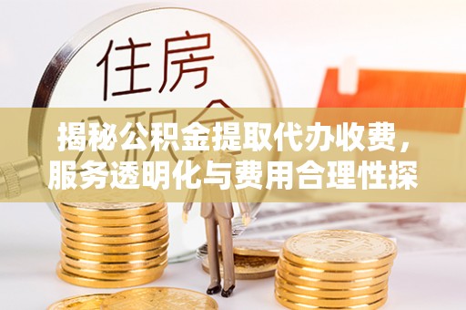 两江新区揭秘公积金提取代办收费，服务透明化与费用合理性探讨