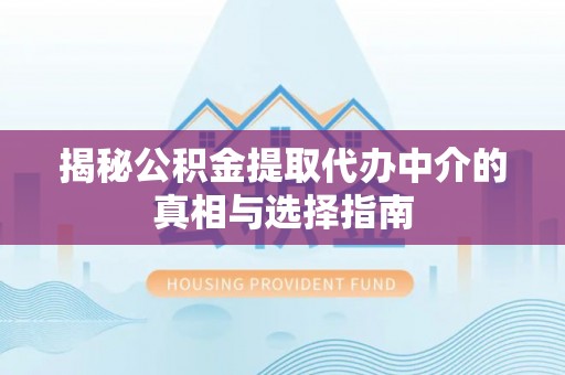 两江新区揭秘公积金提取代办中介的真相与选择指南