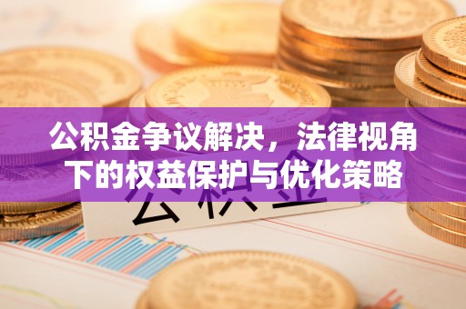 两江新区公积金争议解决，法律视角下的权益保护与优化策略