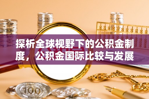 两江新区探析全球视野下的公积金制度，公积金国际比较与发展趋势