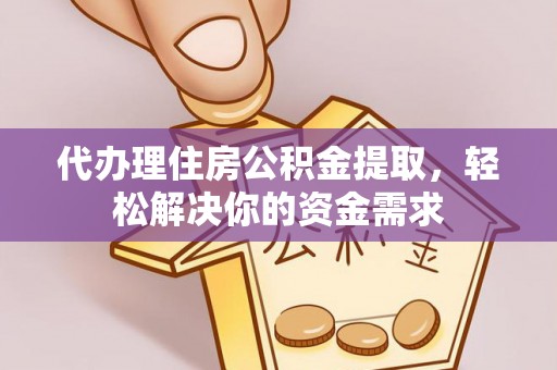 两江新区代办理住房公积金提取，轻松解决你的资金需求