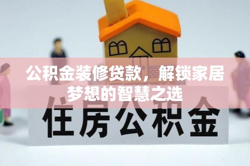 两江新区公积金装修贷款，解锁家居梦想的智慧之选