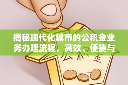 两江新区揭秘现代化城市的公积金业务办理流程，高效、便捷与未来趋势