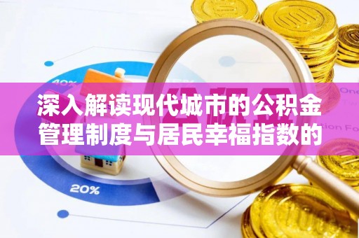两江新区深入解读现代城市的公积金管理制度与居民幸福指数的关联