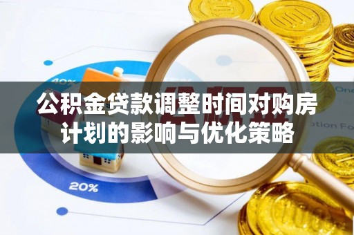两江新区公积金贷款调整时间对购房计划的影响与优化策略