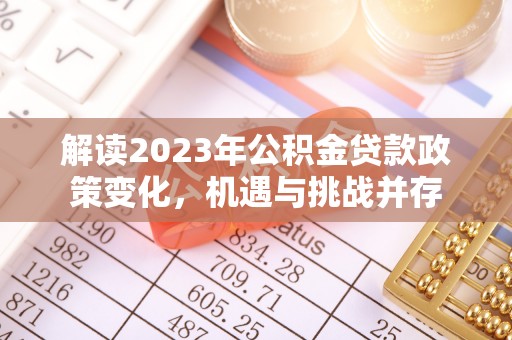 两江新区解读2023年公积金贷款政策变化，机遇与挑战并存