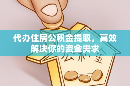 两江新区代办住房公积金提取，高效解决你的资金需求