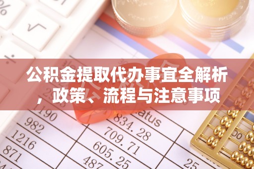 两江新区公积金提取代办事宜全解析，政策、流程与注意事项