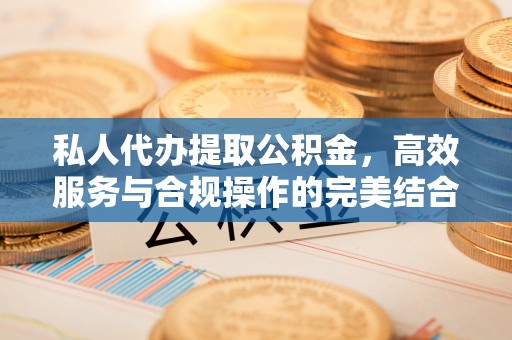 两江新区私人代办提取公积金，高效服务与合规操作的完美结合