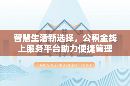 两江新区智慧生活新选择，公积金线上服务平台助力便捷管理