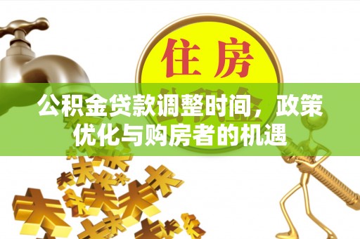 两江新区公积金贷款调整时间，政策优化与购房者的机遇