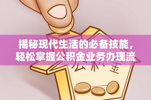 两江新区揭秘现代生活的必备技能，轻松掌握公积金业务办理流程