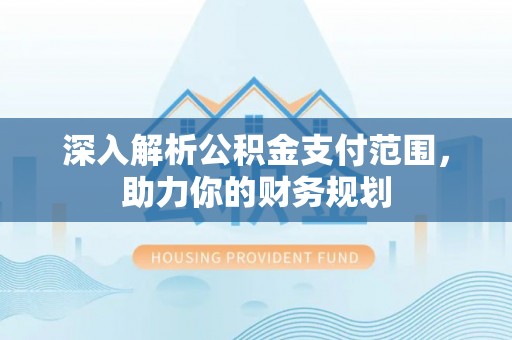 两江新区深入解析公积金支付范围，助力你的财务规划