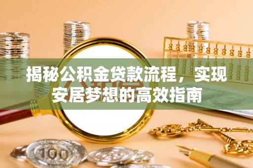 两江新区揭秘公积金贷款流程，实现安居梦想的高效指南