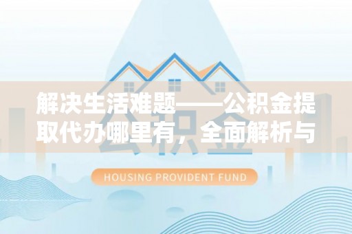 两江新区解决生活难题——公积金提取代办哪里有，全面解析与服务推荐