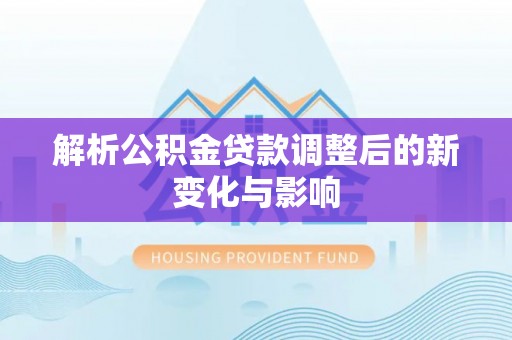 两江新区解析公积金贷款调整后的新变化与影响