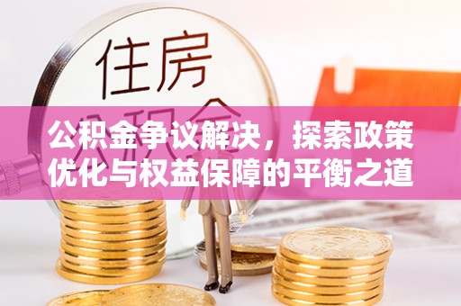 两江新区公积金争议解决，探索政策优化与权益保障的平衡之道