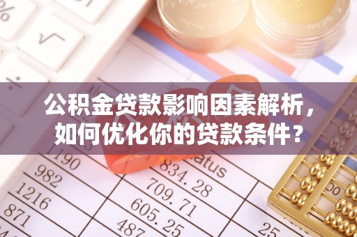 两江新区公积金贷款影响因素解析，如何优化你的贷款条件？
