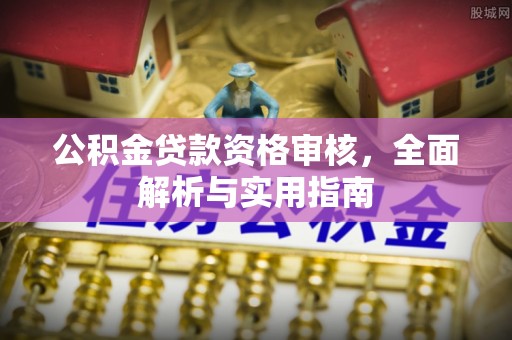 两江新区公积金贷款资格审核，全面解析与实用指南