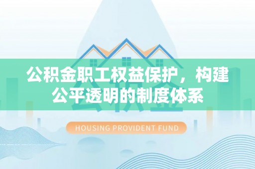 两江新区公积金职工权益保护，构建公平透明的制度体系