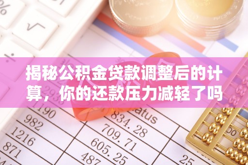 两江新区揭秘公积金贷款调整后的计算，你的还款压力减轻了吗？