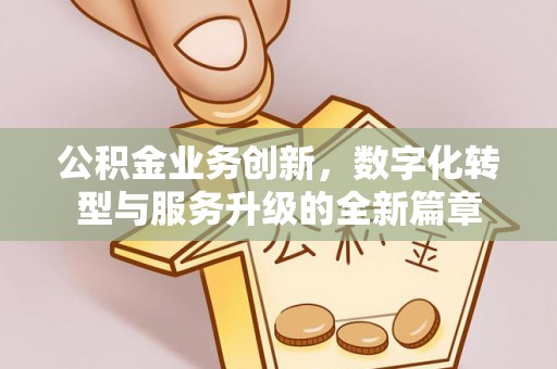 两江新区公积金业务创新，数字化转型与服务升级的全新篇章