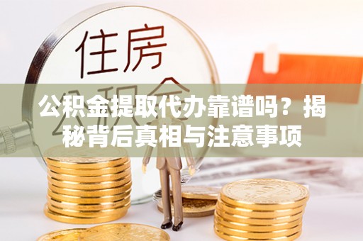 两江新区公积金提取代办靠谱吗？揭秘背后真相与注意事项