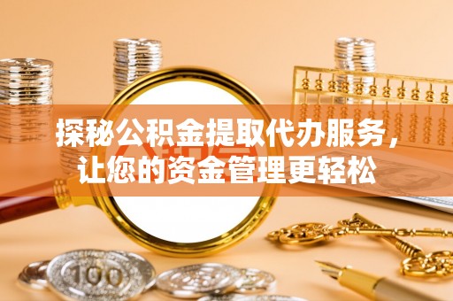 两江新区探秘公积金提取代办服务，让您的资金管理更轻松