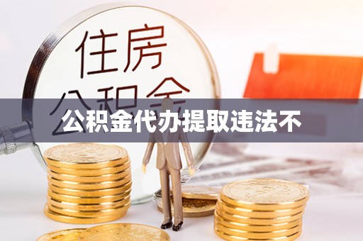 两江新区公积金代办提取违法不